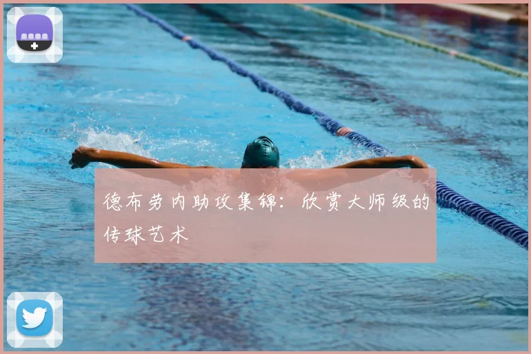德布劳内助攻集锦:欣赏大师级的传球艺术
