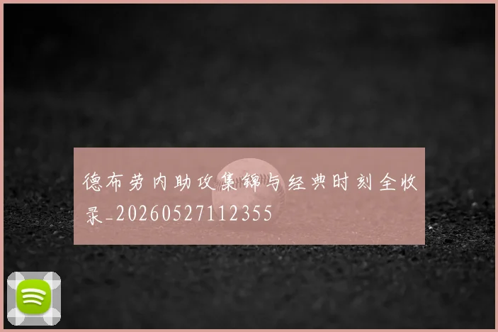 德布劳内助攻集锦与经典时刻全收录_20260527112355