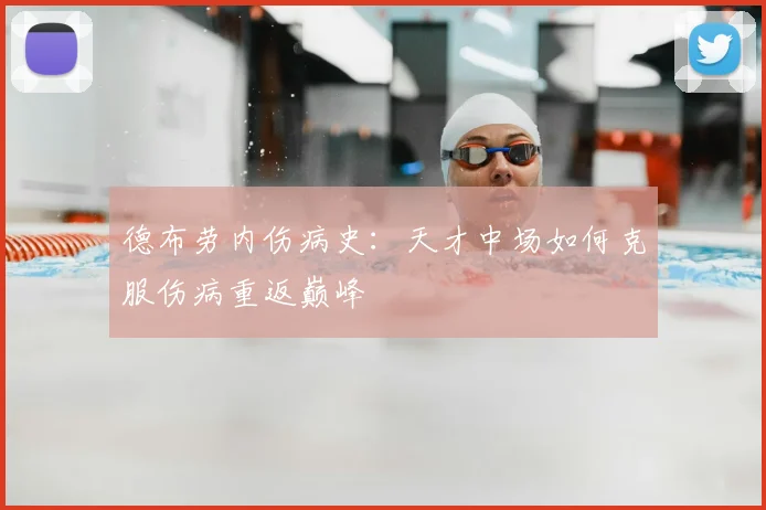 德布劳内伤病史：天才中场如何克服伤病重返巅峰