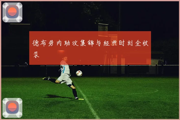 德布劳内助攻集锦与经典时刻全收录