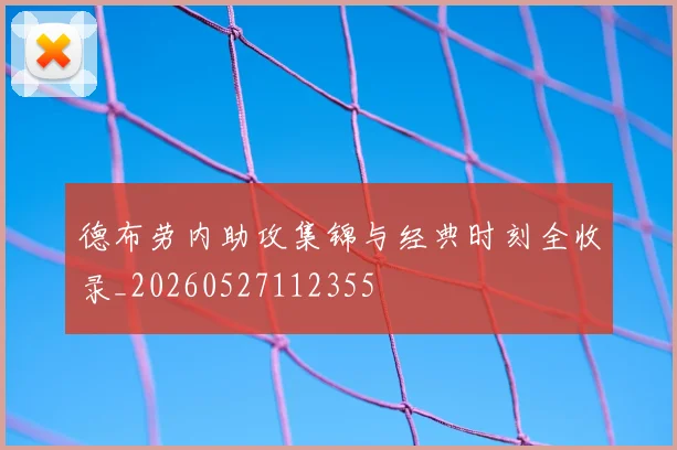 德布劳内助攻集锦与经典时刻全收录_20260527112355